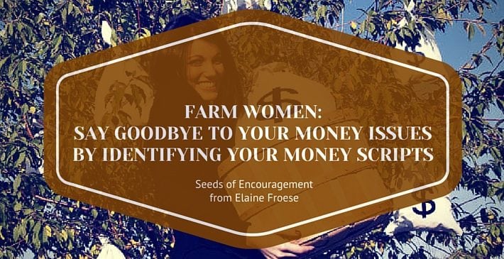Farm Women Say Goodbye to Money Issues by Identifying Your Money Scripts